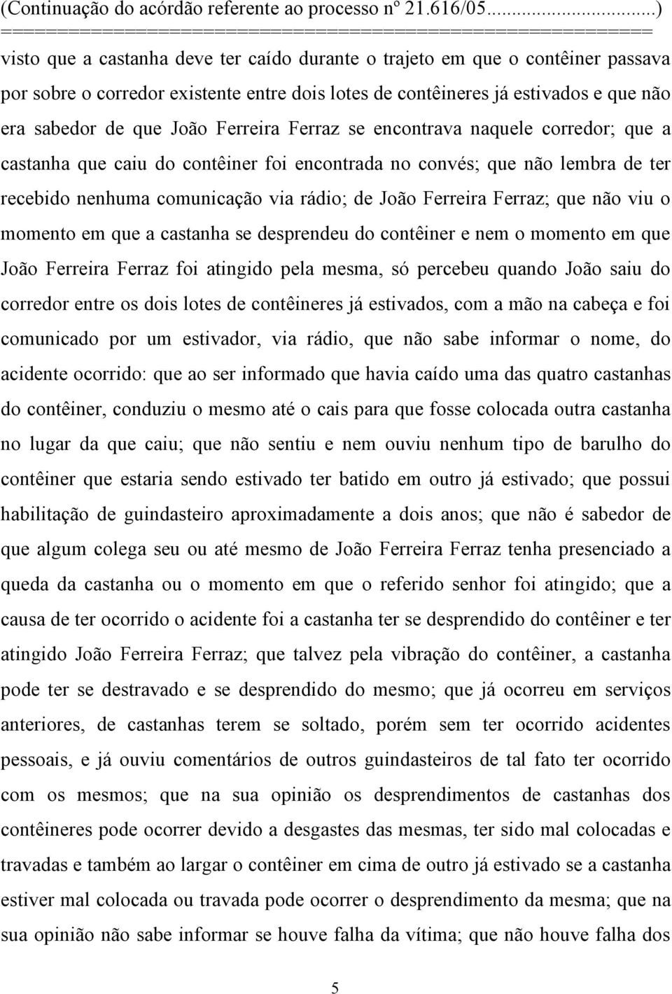 viu o momento em que a castanha se desprendeu do contêiner e nem o momento em que João Ferreira Ferraz foi atingido pela mesma, só percebeu quando João saiu do corredor entre os dois lotes de