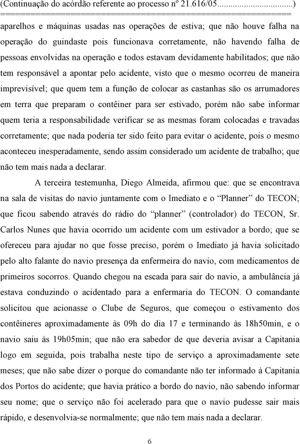 que preparam o contêiner para ser estivado, porém não sabe informar quem teria a responsabilidade verificar se as mesmas foram colocadas e travadas corretamente; que nada poderia ter sido feito para