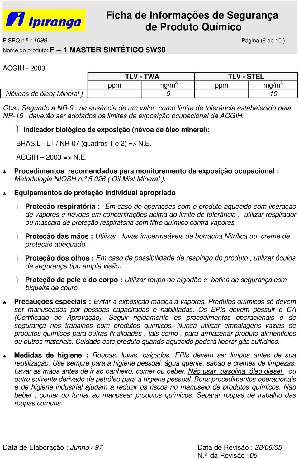 Indicador biológico de exposição (névoa de óleo mineral): BRASIL - LT / NR-07 (quadros 1 e 2) => N.E. ACGIH 2003 => N.E. Procedimentos recomendados para monitoramento da exposição ocupacional : Metodologia NIOSH n.