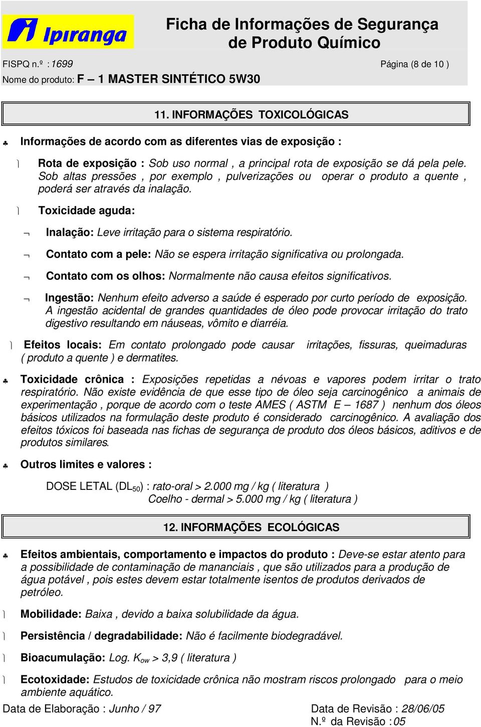 Sob altas pressões, por exemplo, pulverizações ou operar o produto a quente, poderá ser através da inalação. Toxicidade aguda: Inalação: Leve irritação para o sistema respiratório.