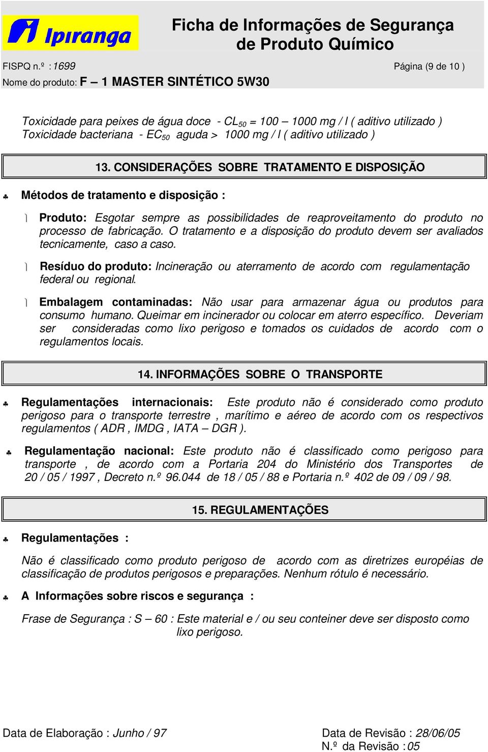 O tratamento e a disposição do produto devem ser avaliados tecnicamente, caso a caso. Resíduo do produto: Incineração ou aterramento de acordo com regulamentação federal ou regional.