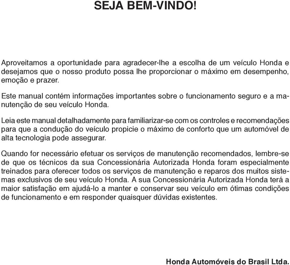 Leia este manual detalhadamente para familiarizar-se com os controles e recomendações para que a condução do veículo propicie o máximo de conforto que um automóvel de alta tecnologia pode assegurar.