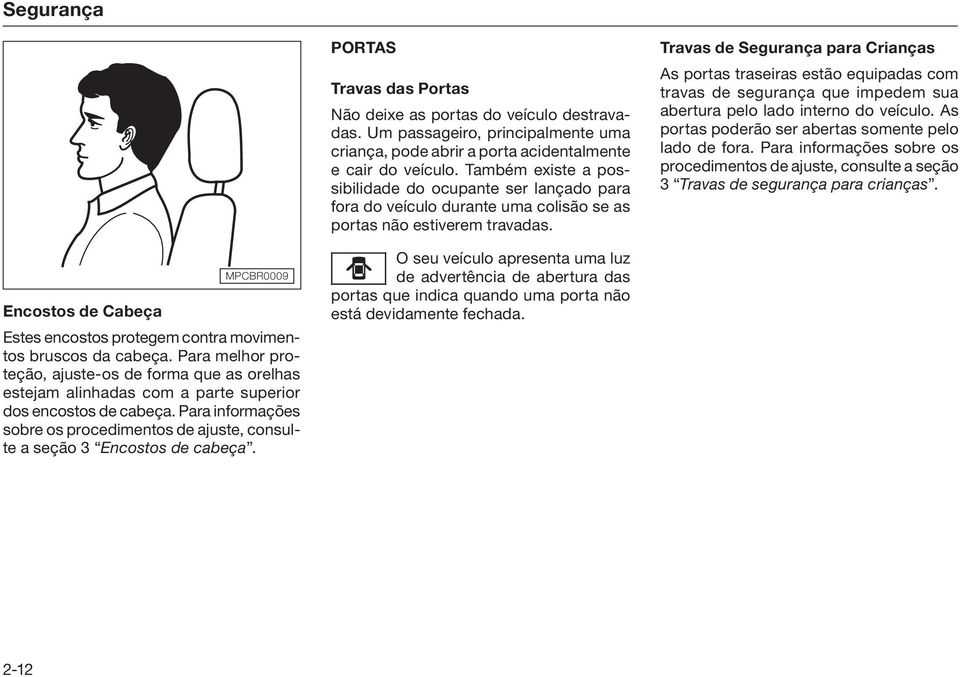 Travas de Segurança para Crianças As portas traseiras estão equipadas com travas de segurança que impedem sua abertura pelo lado interno do veículo.