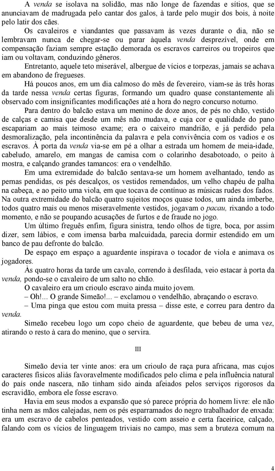 carreiros ou tropeiros que iam ou voltavam, conduzindo gêneros. Entretanto, aquele teto miserável, albergue de vícios e torpezas, jamais se achava em abandono de fregueses.