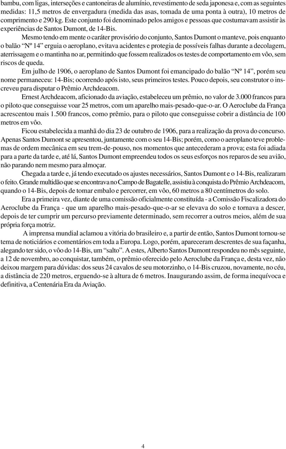 Mesmo tendo em mente o caráter provisório do conjunto, Santos Dumont o manteve, pois enquanto o balão Nº 14 erguia o aeroplano, evitava acidentes e protegia de possíveis falhas durante a decolagem,