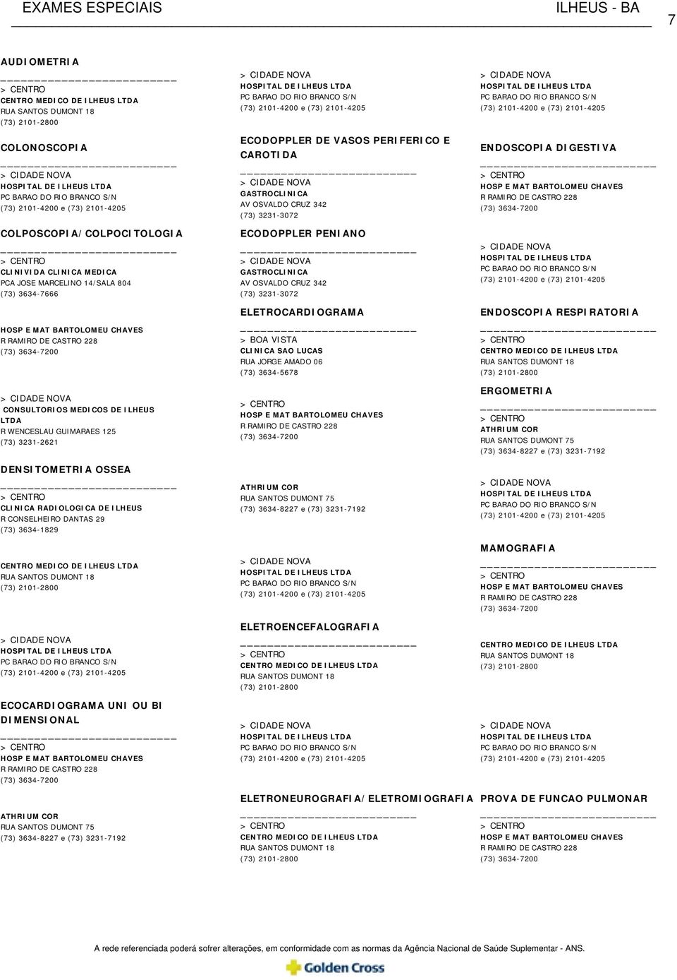 GASTROCLINICA AV OSVALDO CRUZ 342 (73) 3231-3072 ELETROCARDIOGRAMA ATHRIUM COR RUA SANTOS DUMONT 75 (73) 3634-8227 e (73) 3231-7192 ELETROENCEFALOGRAFIA ENDOSCOPIA DIGESTIVA ENDOSCOPIA