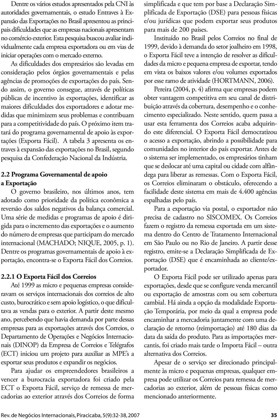 As dificuldades dos empresários são levadas em consideração pelos órgãos governamentais e pelas agências de promoções de exportações do país.