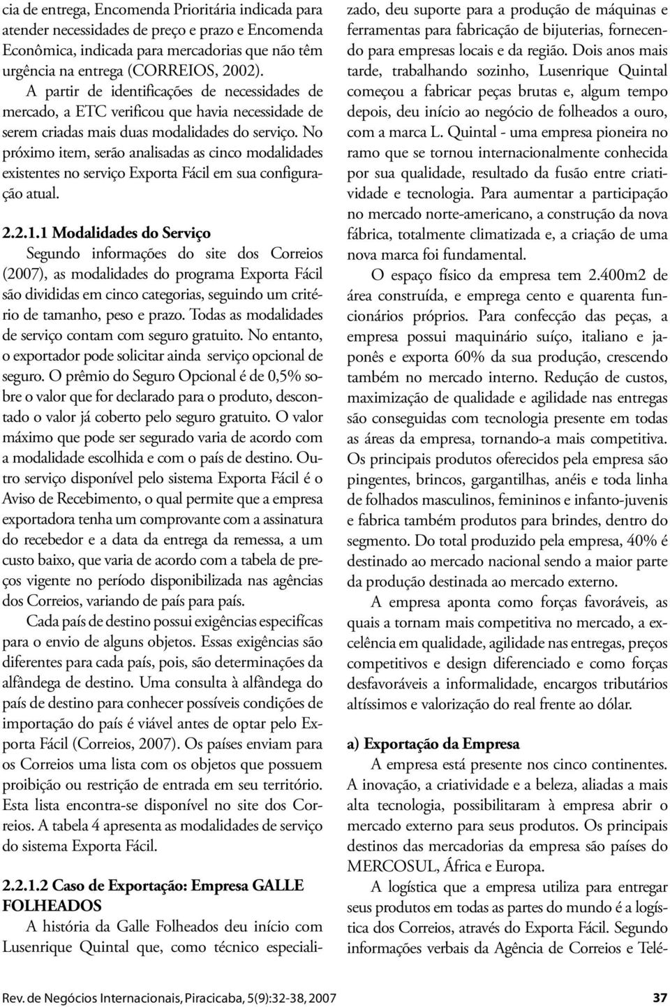 No próximo item, serão analisadas as cinco modalidades existentes no serviço Exporta Fácil em sua configuração atual. 2.2.1.