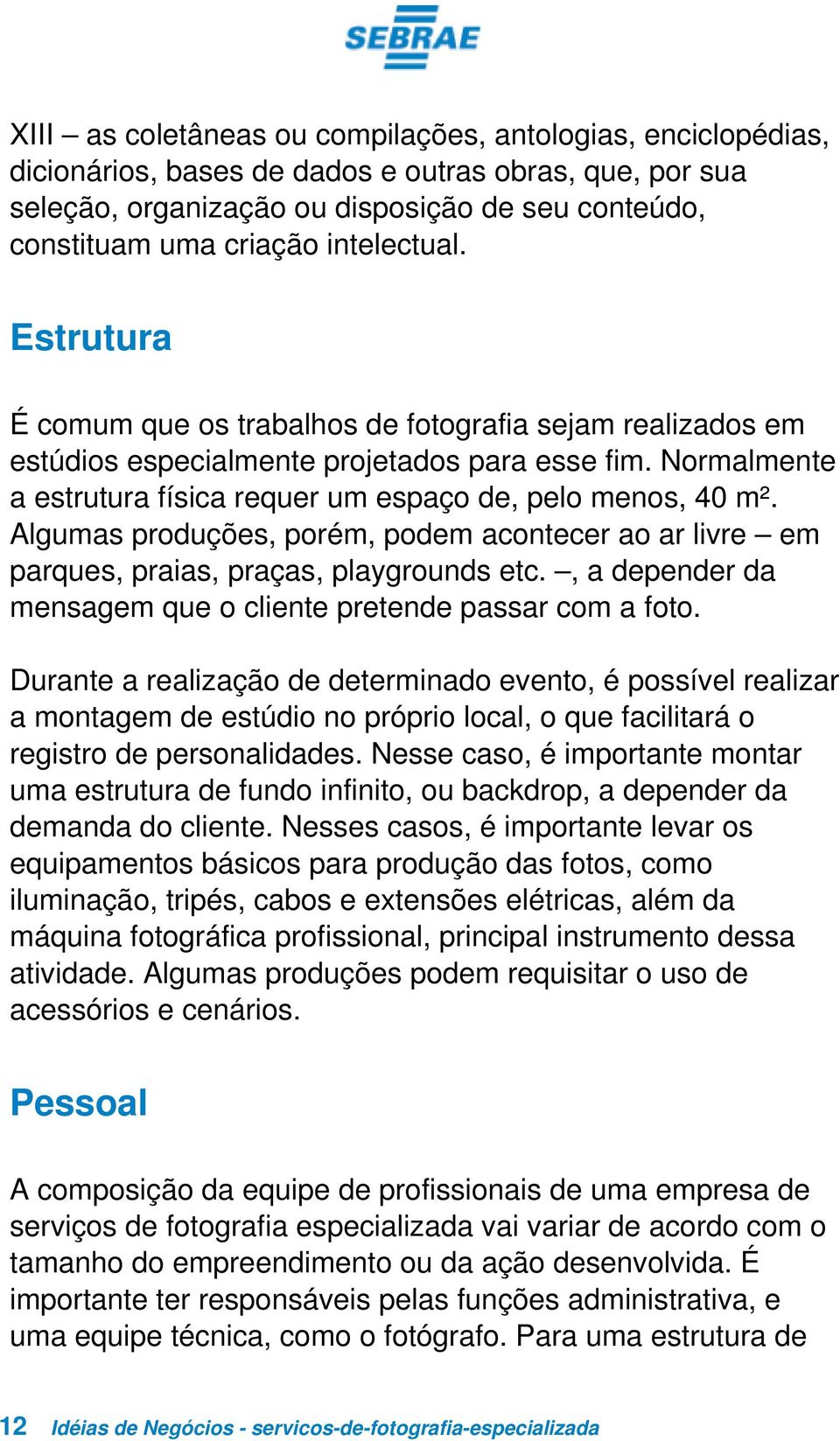 Normalmente a estrutura física requer um espaço de, pelo menos, 40 m². Algumas produções, porém, podem acontecer ao ar livre em parques, praias, praças, playgrounds etc.