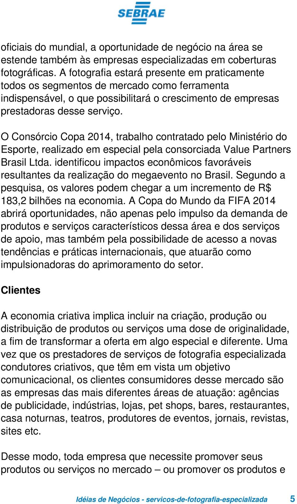 O Consórcio Copa 2014, trabalho contratado pelo Ministério do Esporte, realizado em especial pela consorciada Value Partners Brasil Ltda.