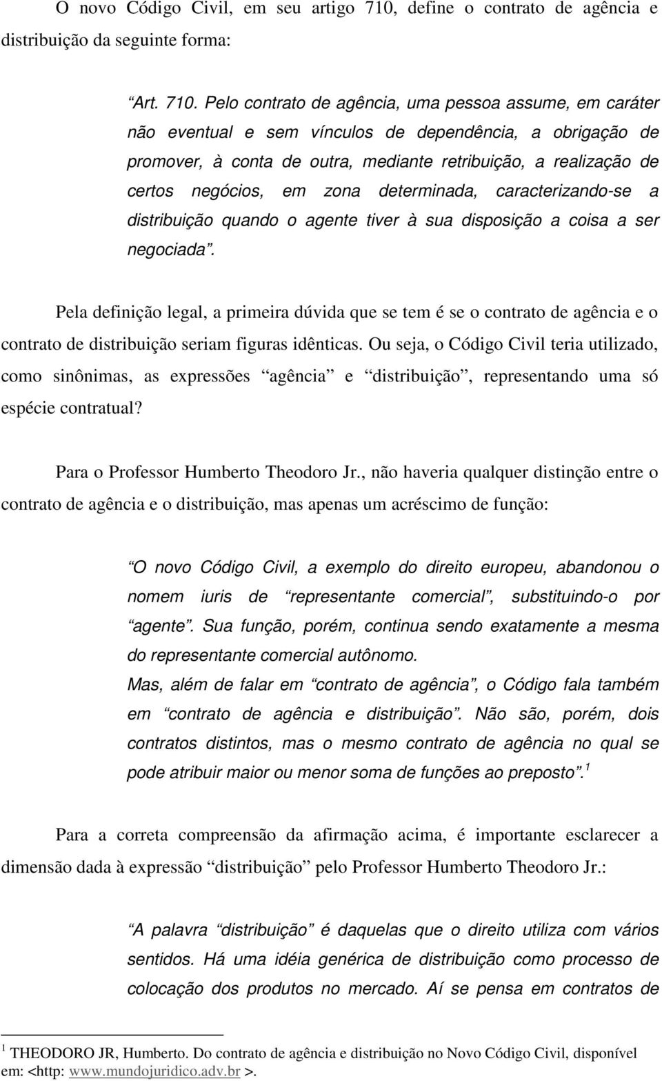 Pelo contrato de agência, uma pessoa assume, em caráter não eventual e sem vínculos de dependência, a obrigação de promover, à conta de outra, mediante retribuição, a realização de certos negócios,