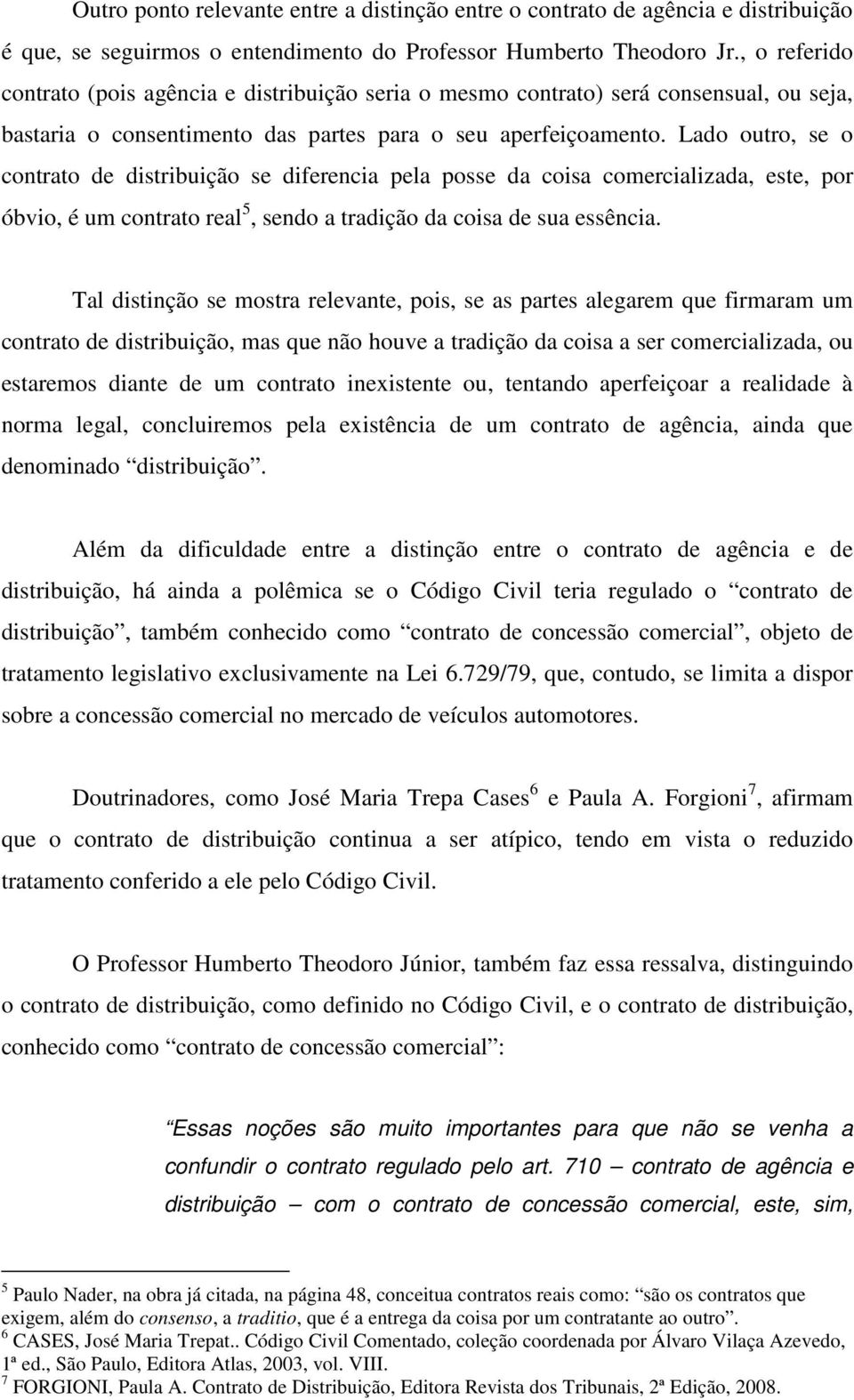 Lado outro, se o contrato de distribuição se diferencia pela posse da coisa comercializada, este, por óbvio, é um contrato real 5, sendo a tradição da coisa de sua essência.