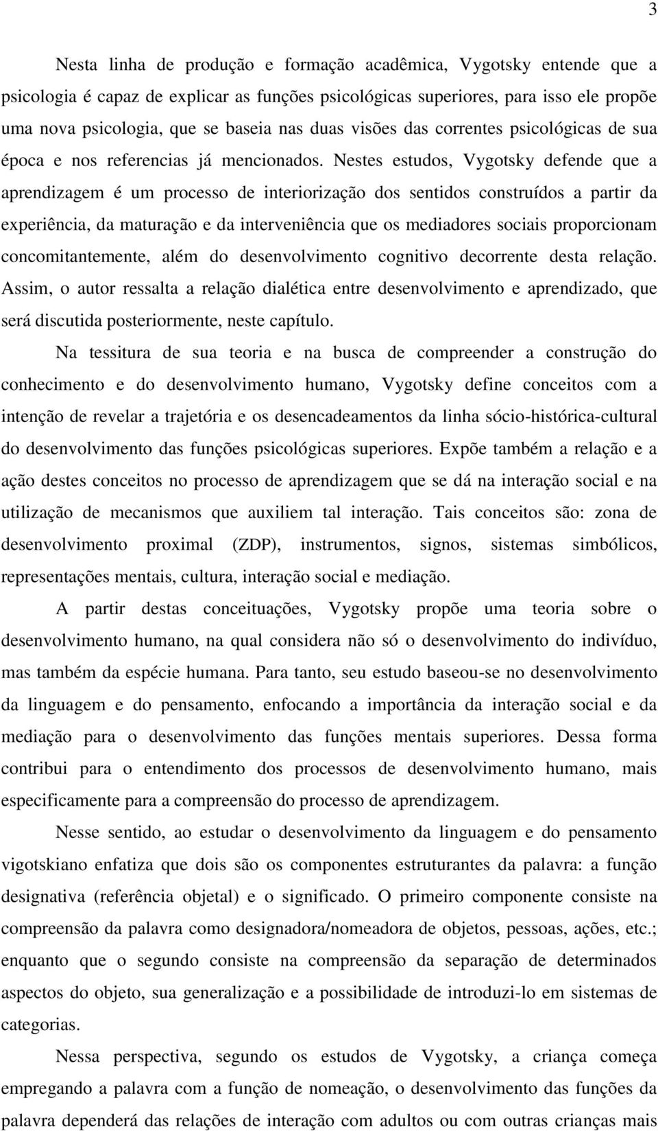 Nestes estudos, Vygotsky defende que a aprendizagem é um processo de interiorização dos sentidos construídos a partir da experiência, da maturação e da interveniência que os mediadores sociais