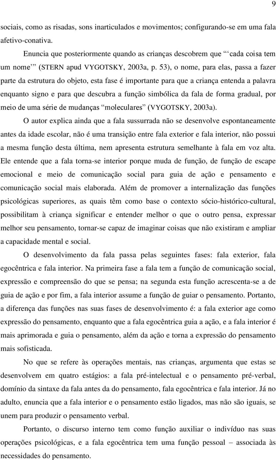 53), o nome, para elas, passa a fazer parte da estrutura do objeto, esta fase é importante para que a criança entenda a palavra enquanto signo e para que descubra a função simbólica da fala de forma