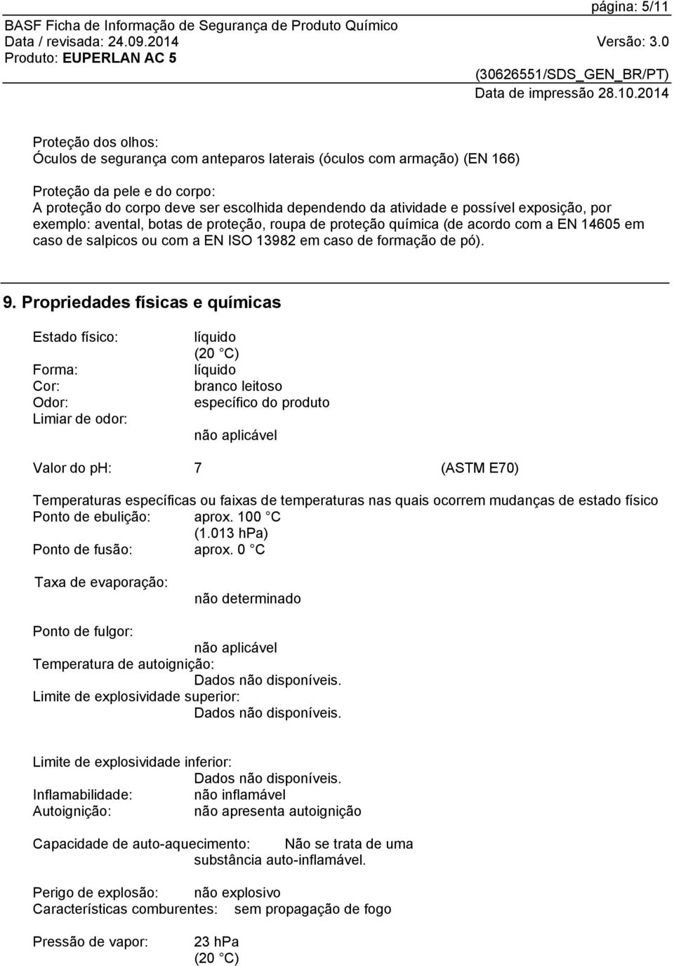 Propriedades físicas e químicas Estado físico: Forma: Cor: Odor: Limiar de odor: líquido (20 C) líquido branco leitoso específico do produto não aplicável Valor do ph: 7 (ASTM E70) Temperaturas