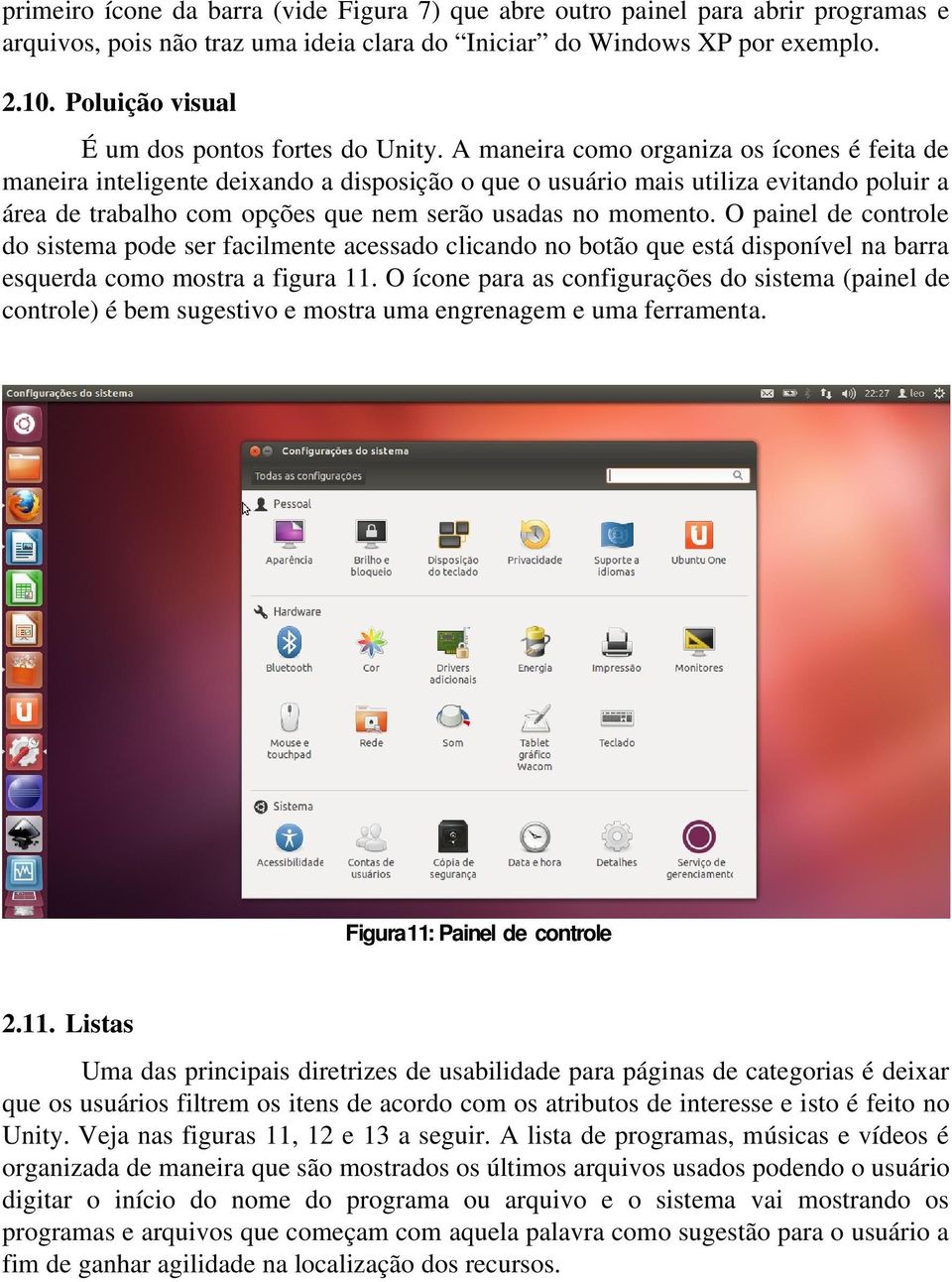 A maneira como organiza os ícones é feita de maneira inteligente deixando a disposição o que o usuário mais utiliza evitando poluir a área de trabalho com opções que nem serão usadas no momento.