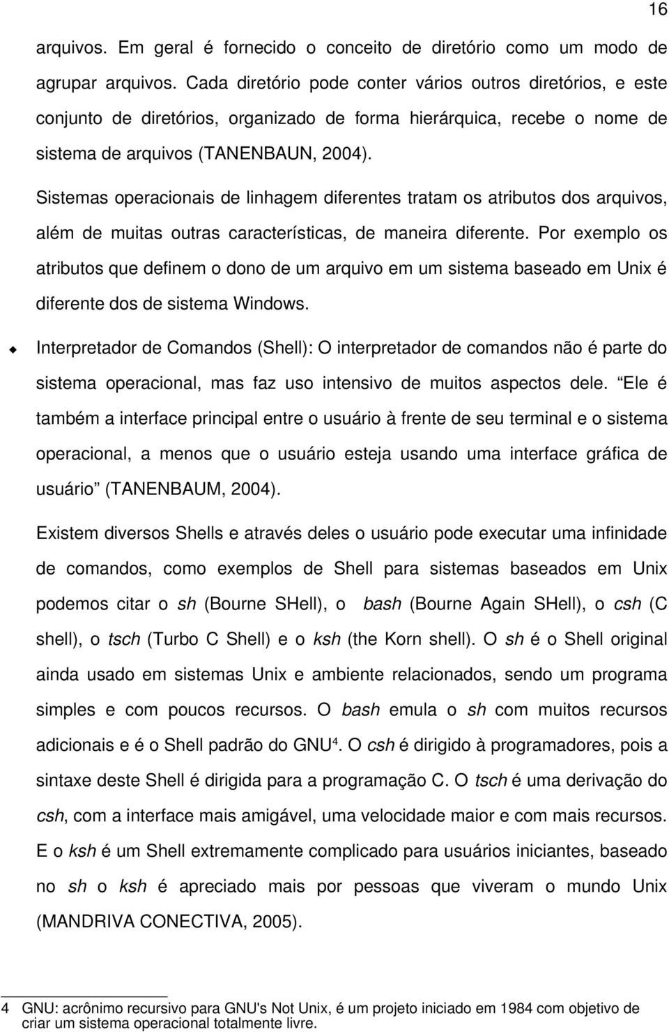 Sistemas operacionais de linhagem diferentes tratam os atributos dos arquivos, além de muitas outras características, de maneira diferente.