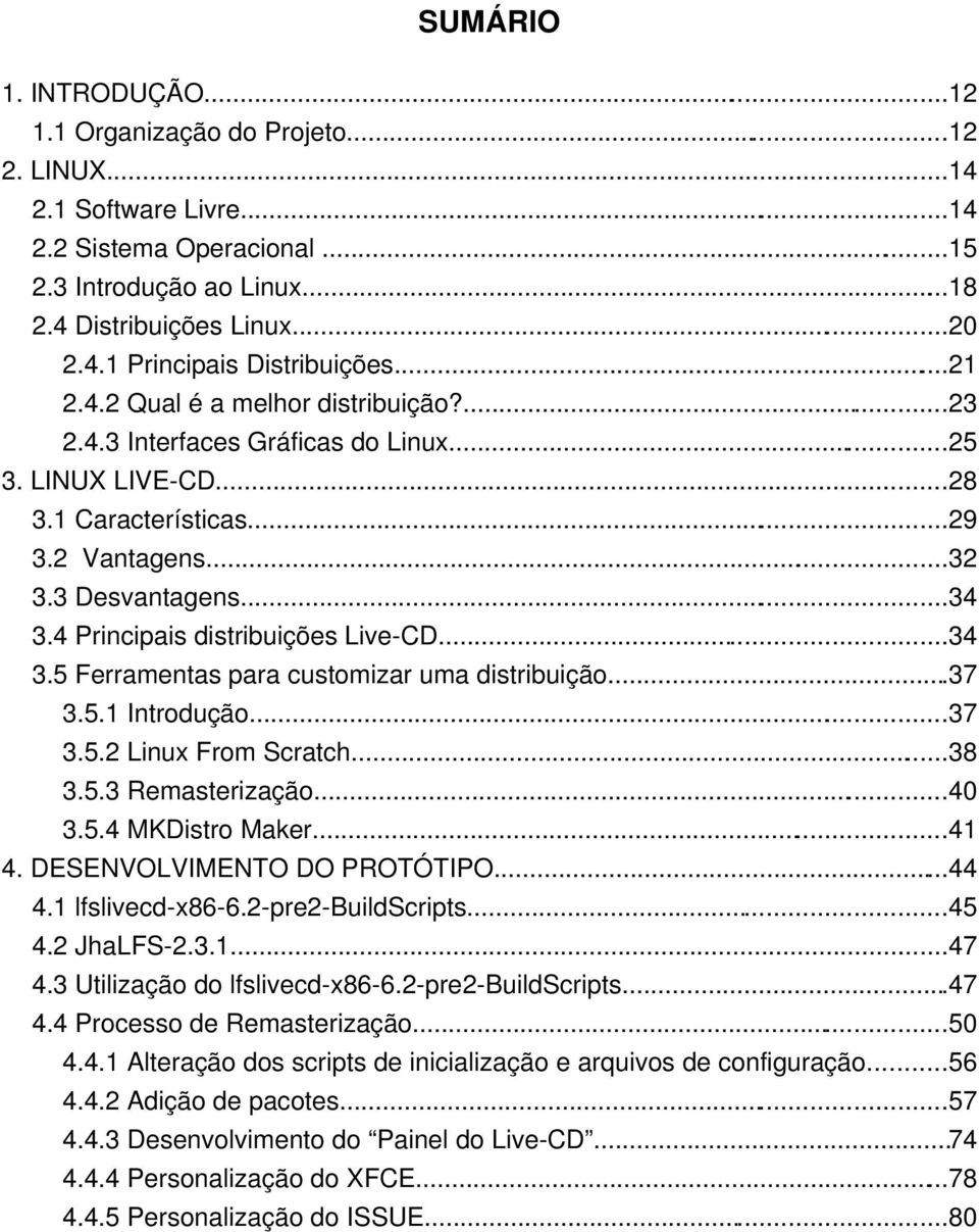 4 Principais distribuições Live-CD...34 3.5 Ferramentas para customizar uma distribuição...37 3.5.1 Introdução...37 3.5.2 Linux From Scratch...38 3.5.3 Remasterização...40 3.5.4 MKDistro Maker...41 4.