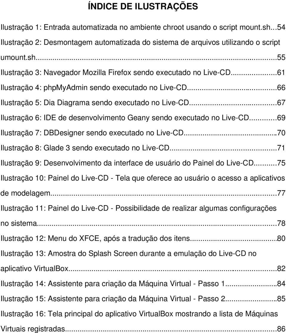 ..69 Ilustração 7: DBDesigner sendo executado no Live-CD...70 Ilustração 8: Glade 3 sendo executado no Live-CD...71 Ilustração 9: Desenvolvimento da interface de usuário do Painel do Live-CD.