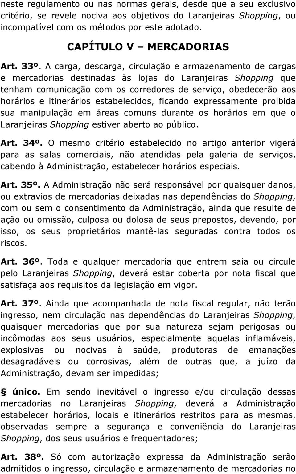 A carga, descarga, circulação e armazenamento de cargas e mercadorias destinadas às lojas do Laranjeiras Shopping que tenham comunicação com os corredores de serviço, obedecerão aos horários e