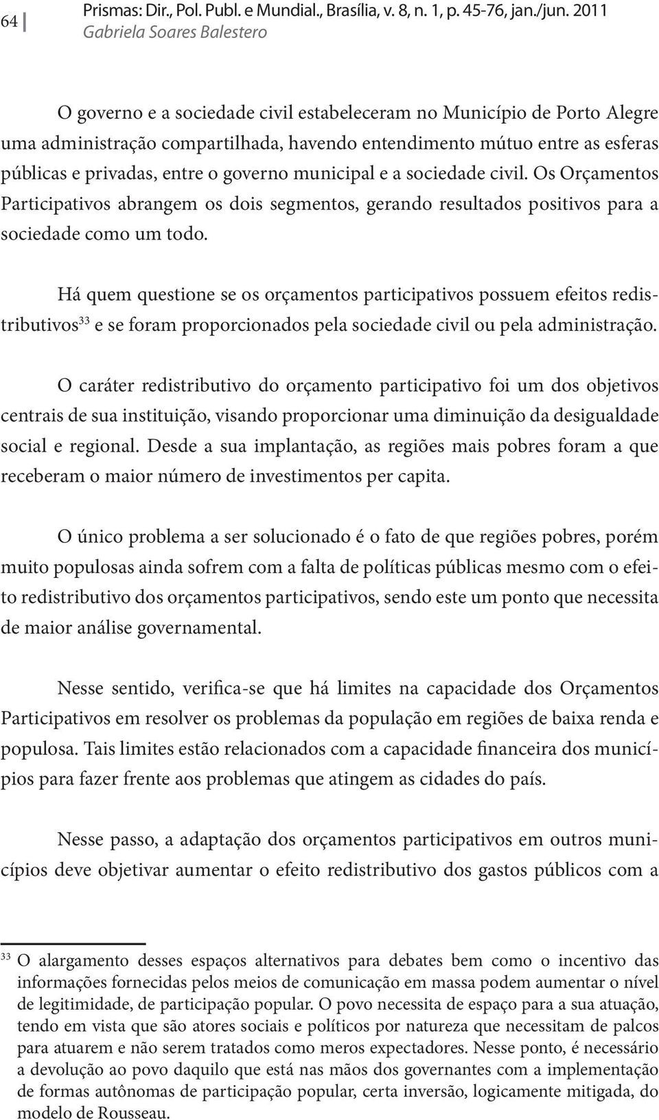 privadas, entre o governo municipal e a sociedade civil. Os Orçamentos Participativos abrangem os dois segmentos, gerando resultados positivos para a sociedade como um todo.