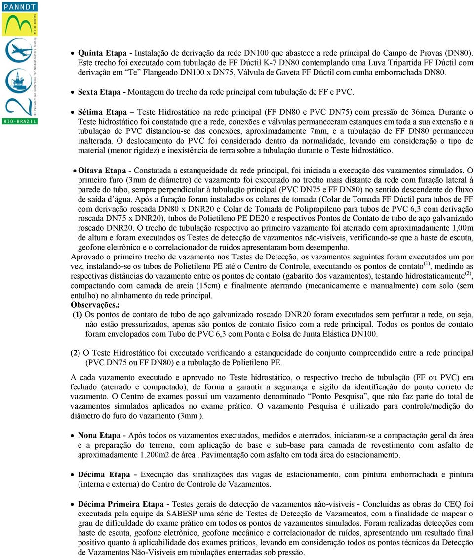 DN80. Sexta Etapa - Montagem do trecho da rede principal com tubulação de FF e PVC. Sétima Etapa Teste Hidrostático na rede principal (FF DN80 e PVC DN75) com pressão de 36mca.