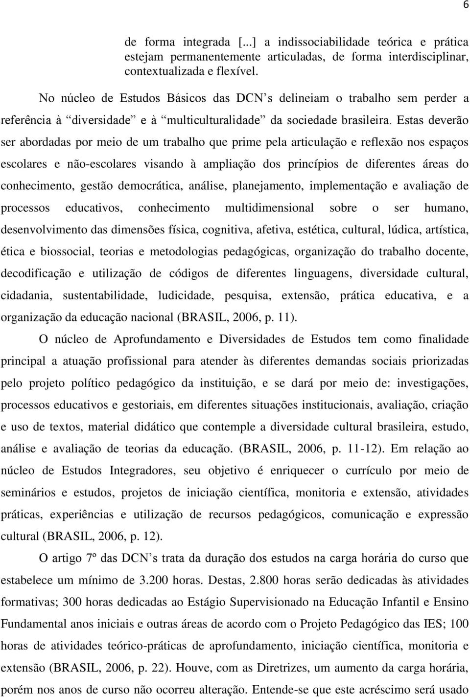 Estas deverão ser abordadas por meio de um trabalho que prime pela articulação e reflexão nos espaços escolares e não-escolares visando à ampliação dos princípios de diferentes áreas do conhecimento,