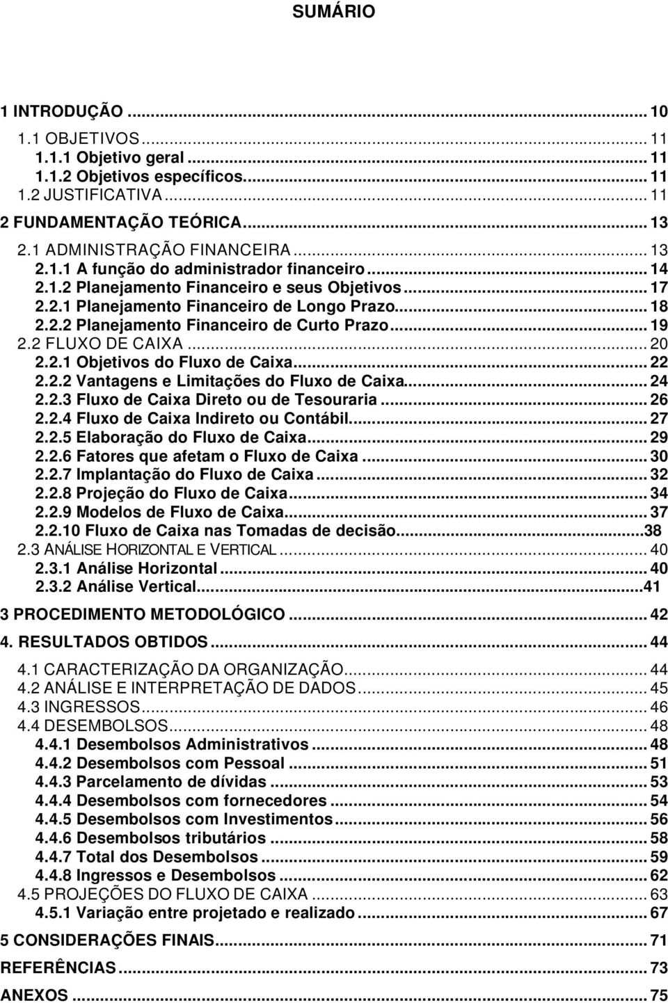 .. 22 2.2.2 Vantagens e Limitações do Fluxo de Caixa... 24 2.2.3 Fluxo de Caixa Direto ou de Tesouraria... 26 2.2.4 Fluxo de Caixa Indireto ou Contábil... 27 2.2.5 Elaboração do Fluxo de Caixa... 29 2.