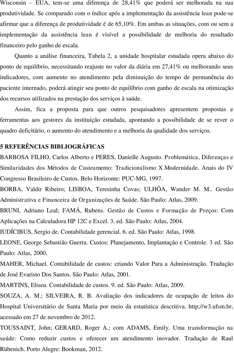 Em ambas as situações, com ou sem a implementação da assistência lean é visível a possibilidade de melhoria do resultado financeiro pelo ganho de escala.