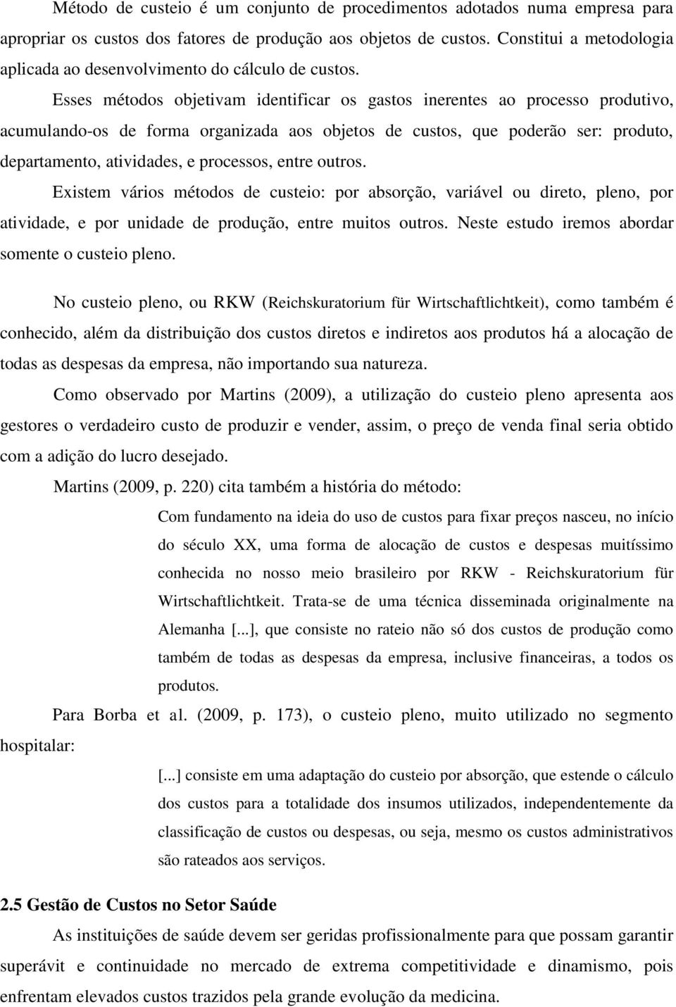 Esses métodos objetivam identificar os gastos inerentes ao processo produtivo, acumulando-os de forma organizada aos objetos de custos, que poderão ser: produto, departamento, atividades, e