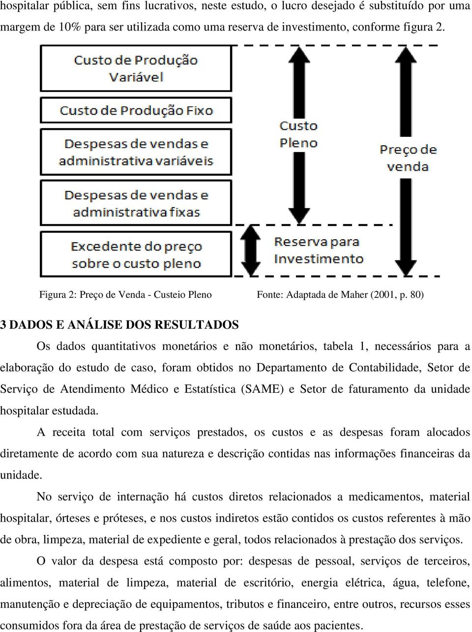 80) 3 DADOS E ANÁLISE DOS RESULTADOS Os dados quantitativos monetários e não monetários, tabela 1, necessários para a elaboração do estudo de caso, foram obtidos no Departamento de Contabilidade,