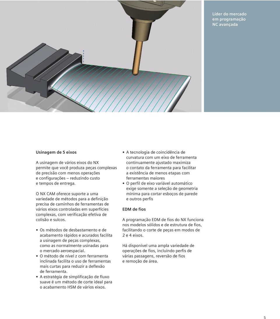O NX CAM oferece suporte a uma variedade de métodos para a definição precisa de caminhos de ferramentas de vários eixos controladas em superfícies complexas, com verificação efetiva de colisão e