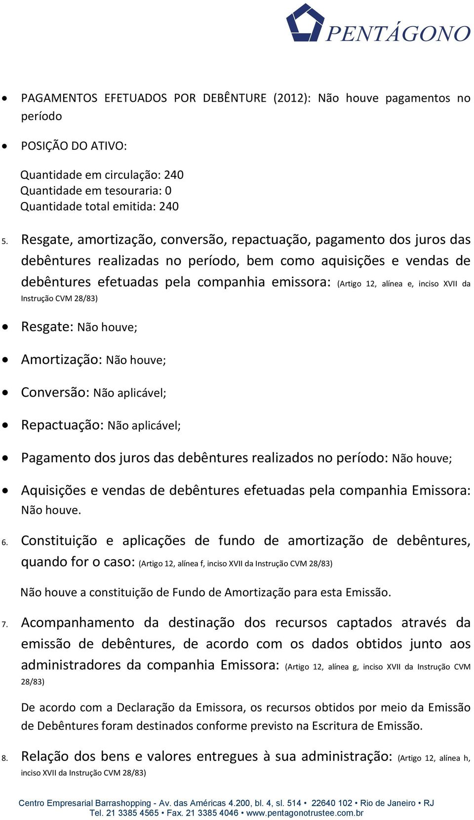 alínea e, inciso XVII da Instrução CVM 28/83) Resgate: Não houve; Amortização: Não houve; Conversão: Não aplicável; Repactuação: Não aplicável; Pagamento dos juros das debêntures realizados no