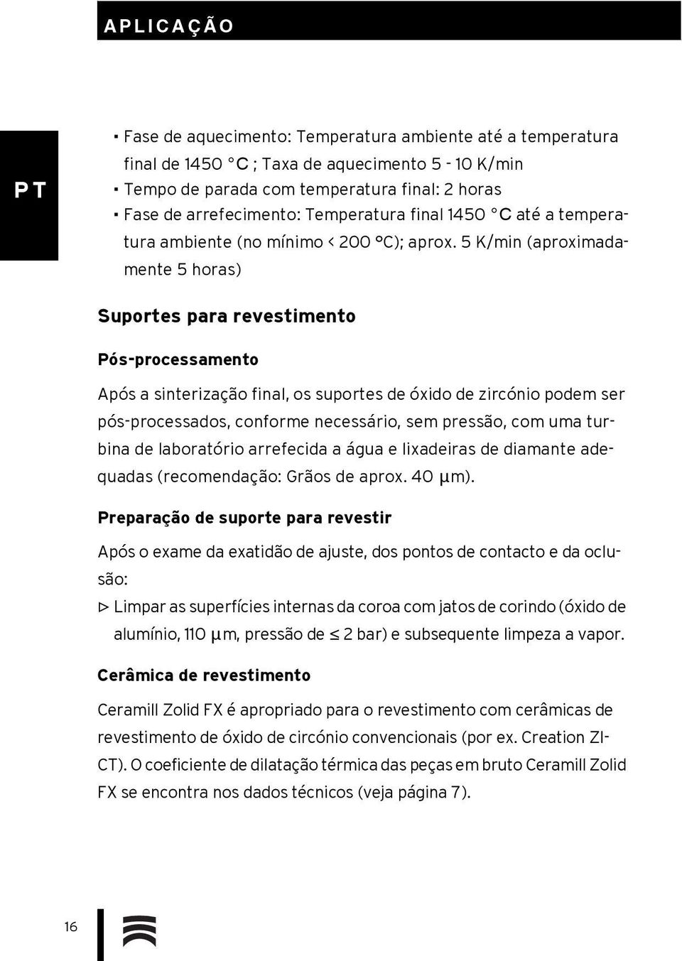 5 K/min (aproximadamente 5 horas) Suportes para revestimento Pós-processamento Após a sinterização final, os suportes de óxido de zircónio podem ser pós-processados, conforme necessário, sem pressão,