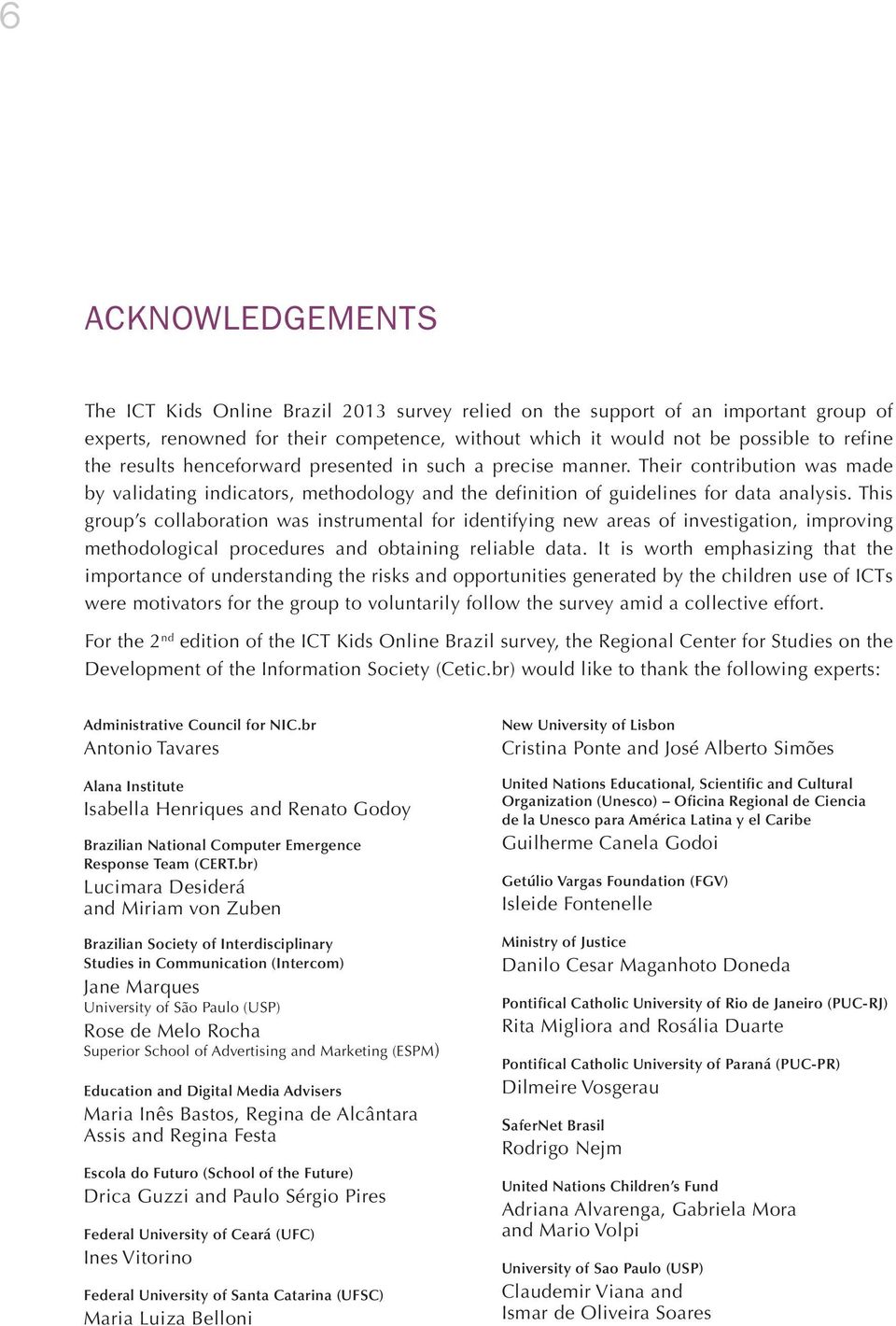 This group s collaboration was instrumental for identifying new areas of investigation, improving methodological procedures and obtaining reliable data.