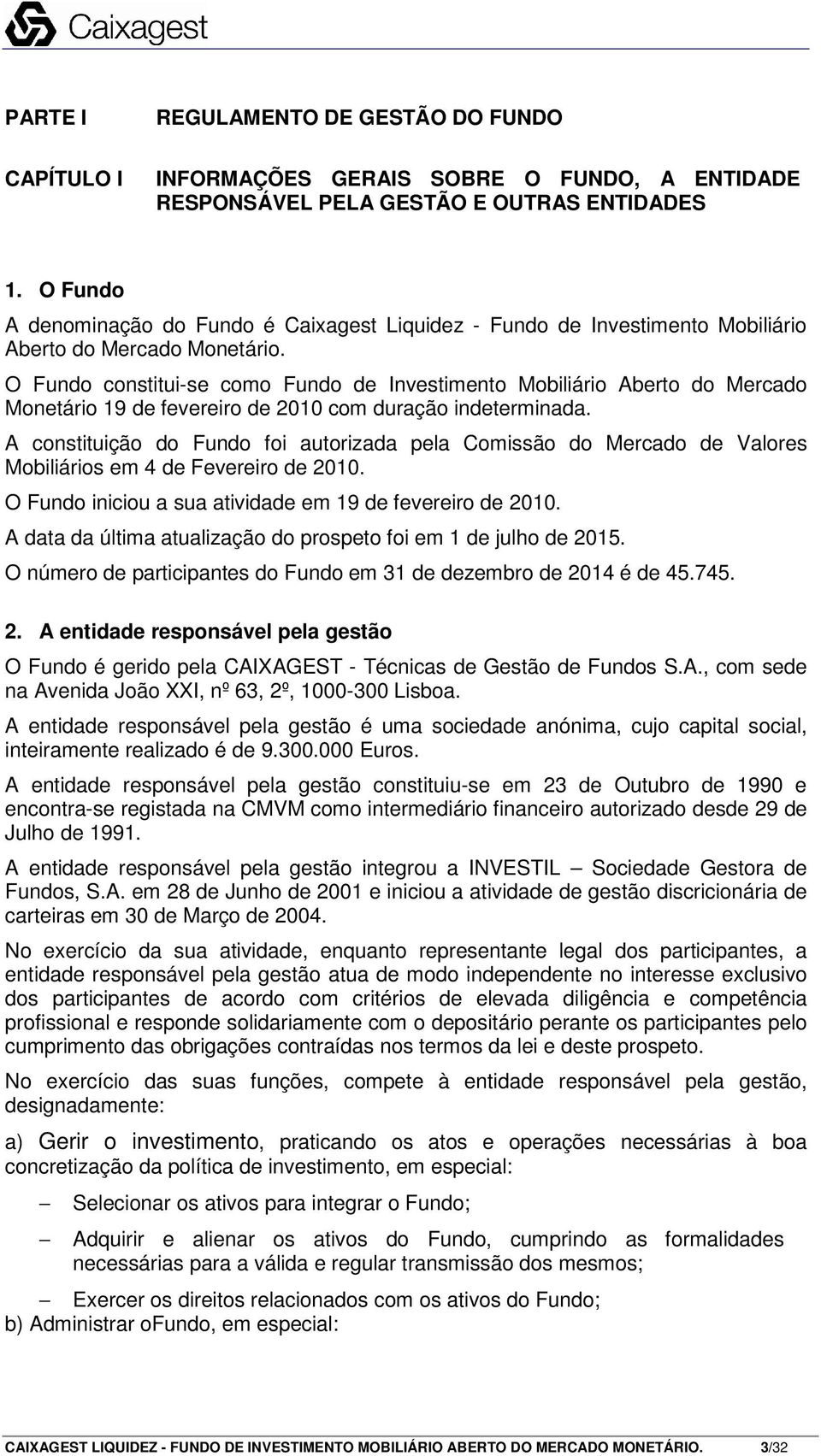 O Fundo constitui-se como Fundo de Investimento Mobiliário Aberto do Mercado Monetário 19 de fevereiro de 2010 com duração indeterminada.