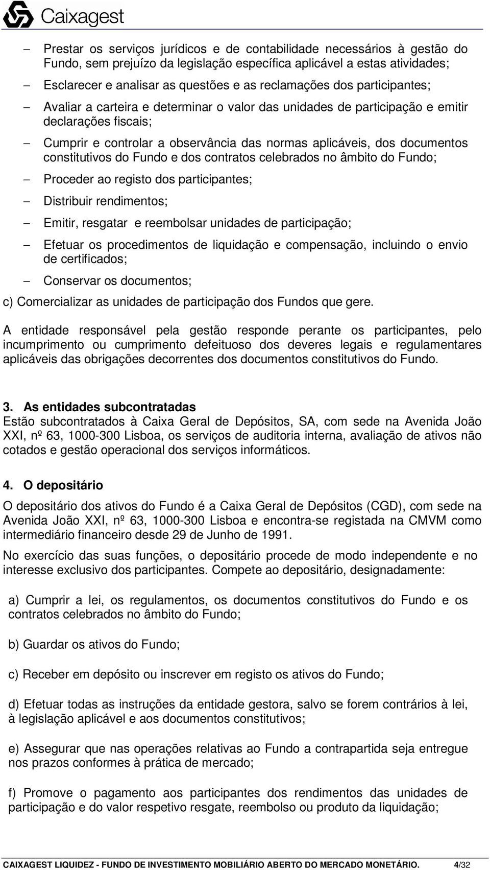 constitutivos do Fundo e dos contratos celebrados no âmbito do Fundo; Proceder ao registo dos participantes; Distribuir rendimentos; Emitir, resgatar e reembolsar unidades de participação; Efetuar os