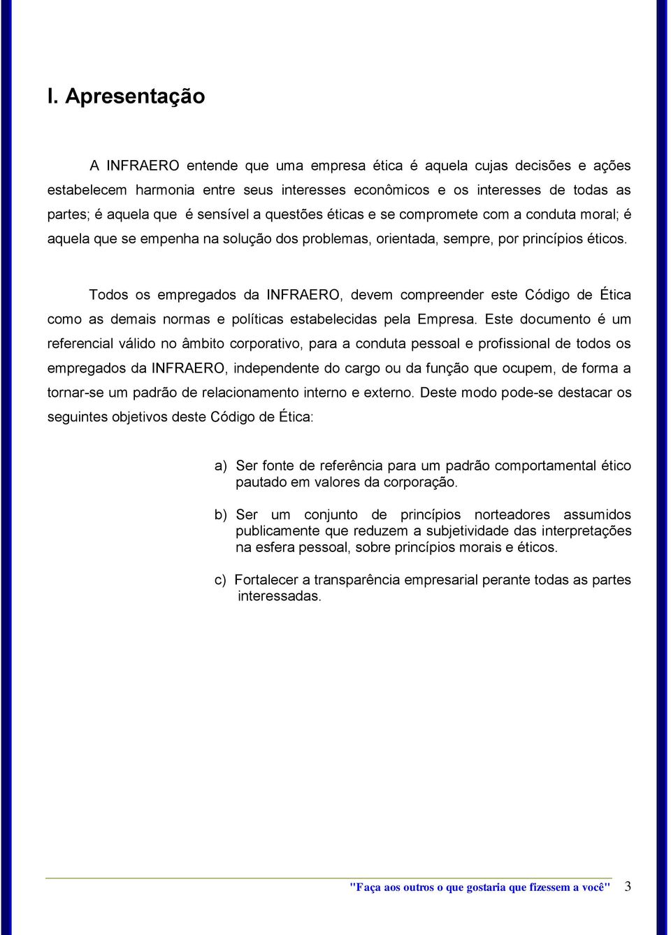 Todos os empregados da INFRAERO, devem compreender este Código de Ética como as demais normas e políticas estabelecidas pela Empresa.