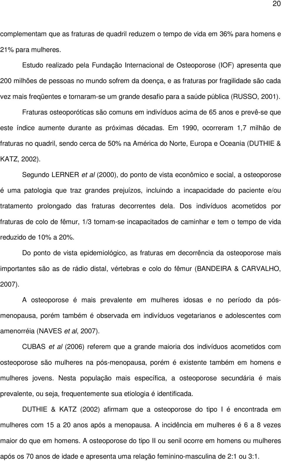 tornaram-se um grande desafio para a saúde pública (RUSSO, 2001). Fraturas osteoporóticas são comuns em indivíduos acima de 65 anos e prevê-se que este índice aumente durante as próximas décadas.