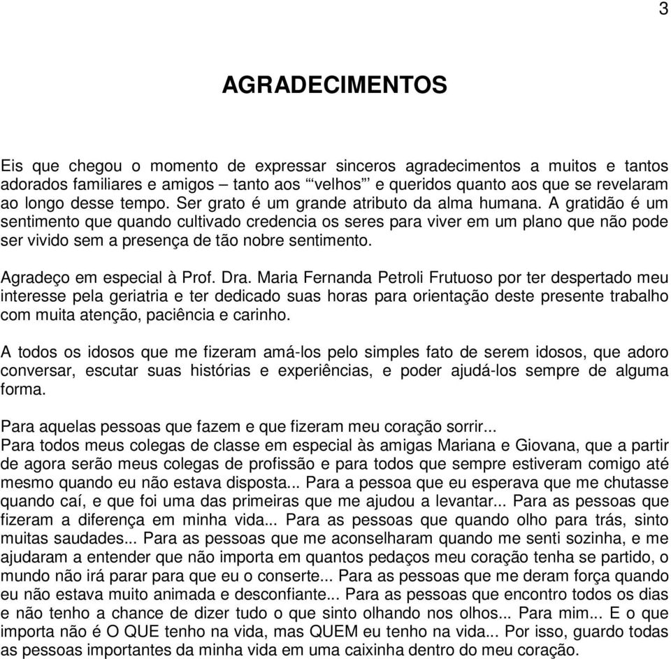 A gratidão é um sentimento que quando cultivado credencia os seres para viver em um plano que não pode ser vivido sem a presença de tão nobre sentimento. Agradeço em especial à Prof. Dra.