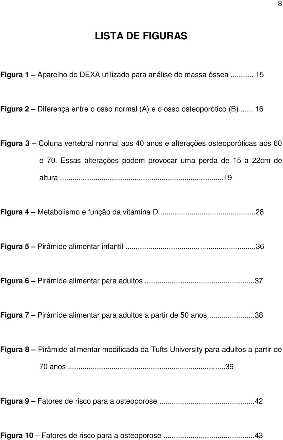 ..19 Figura 4 Metabolismo e função da vitamina D...28 Figura 5 Pirâmide alimentar infantil...36 Figura 6 Pirâmide alimentar para adultos.