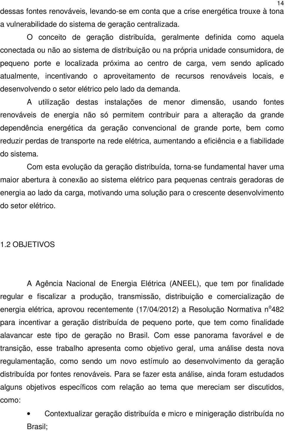 carga, vem sendo aplicado atualmente, incentivando o aproveitamento de recursos renováveis locais, e desenvolvendo o setor elétrico pelo lado da demanda.