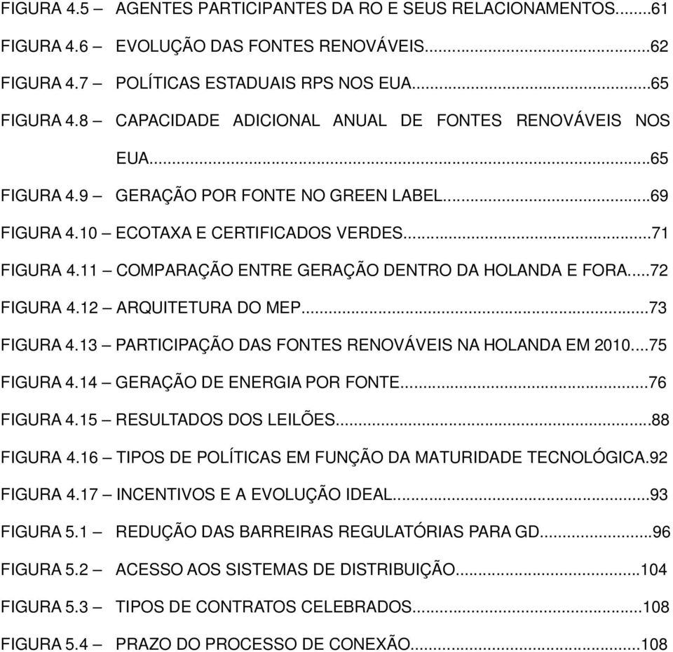 11 COMPARAÇÃO ENTRE GERAÇÃO DENTRO DA HOLANDA E FORA...72 FIGURA 4.12 ARQUITETURA DO MEP...73 FIGURA 4.13 PARTICIPAÇÃO DAS FONTES RENOVÁVEIS NA HOLANDA EM 2010...75 FIGURA 4.