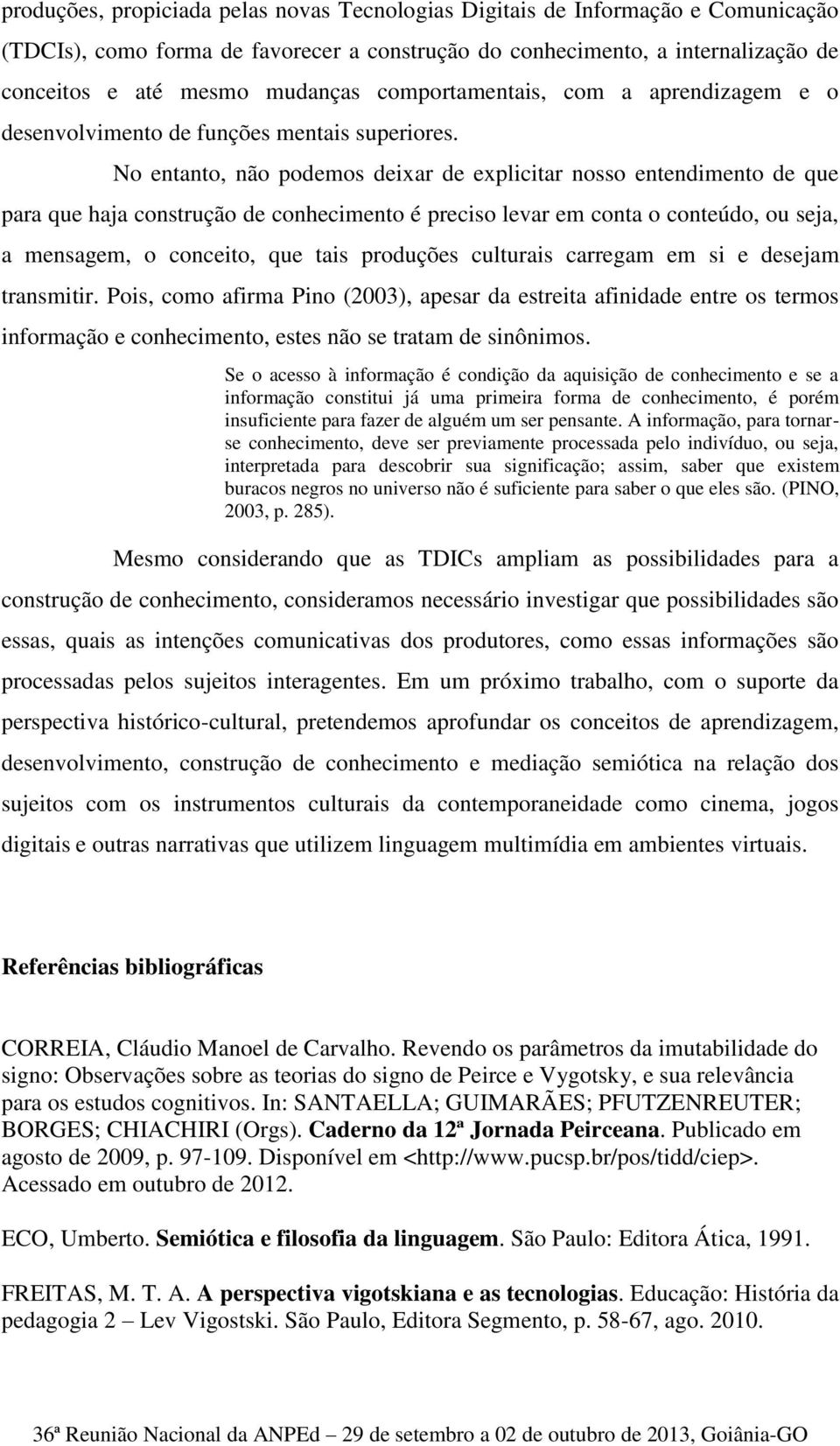 No entanto, não podemos deixar de explicitar nosso entendimento de que para que haja construção de conhecimento é preciso levar em conta o conteúdo, ou seja, a mensagem, o conceito, que tais