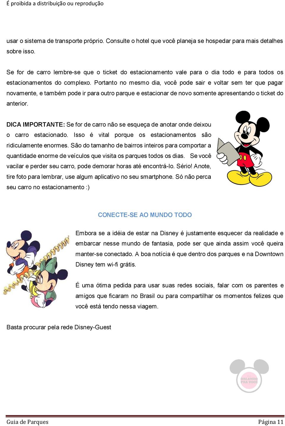 Portanto no mesmo dia, você pode sair e voltar sem ter que pagar novamente, e também pode ir para outro parque e estacionar de novo somente apresentando o ticket do anterior.