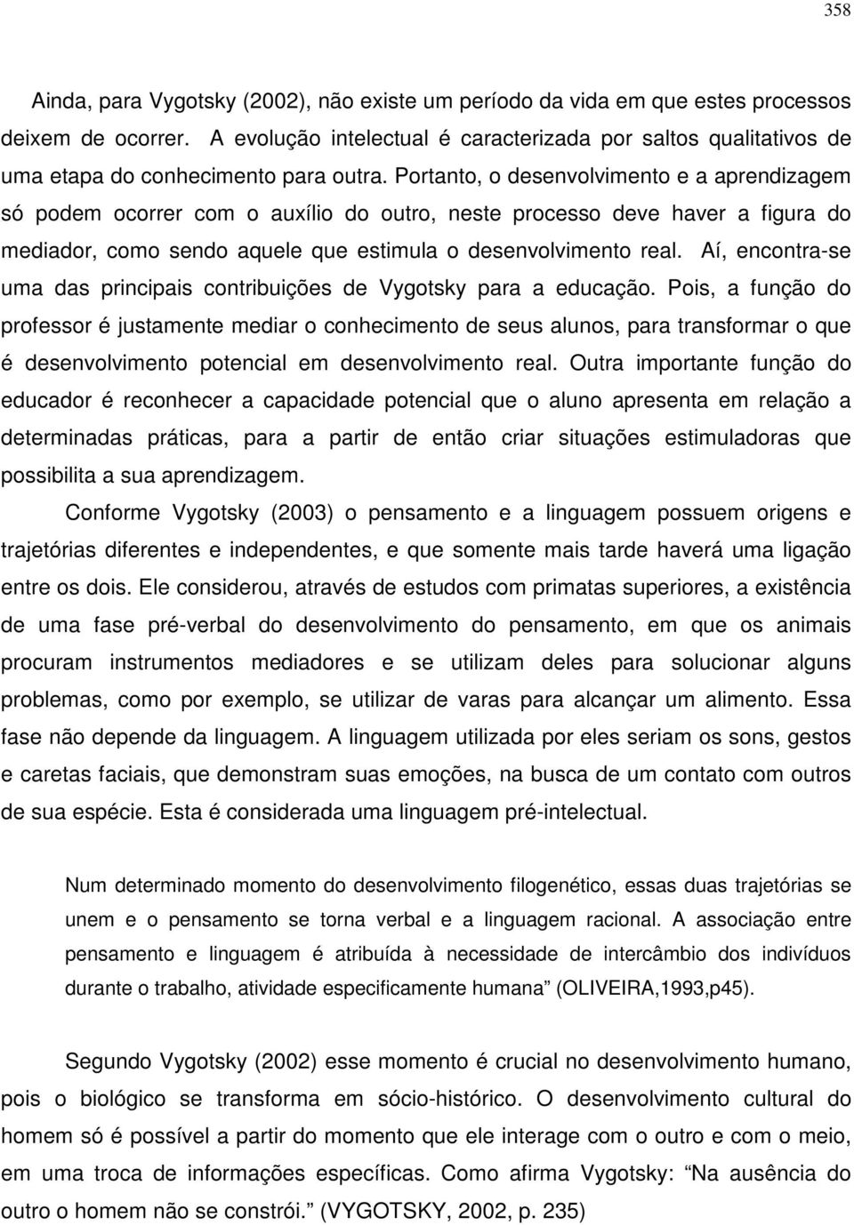 Portanto, o desenvolvimento e a aprendizagem só podem ocorrer com o auxílio do outro, neste processo deve haver a figura do mediador, como sendo aquele que estimula o desenvolvimento real.