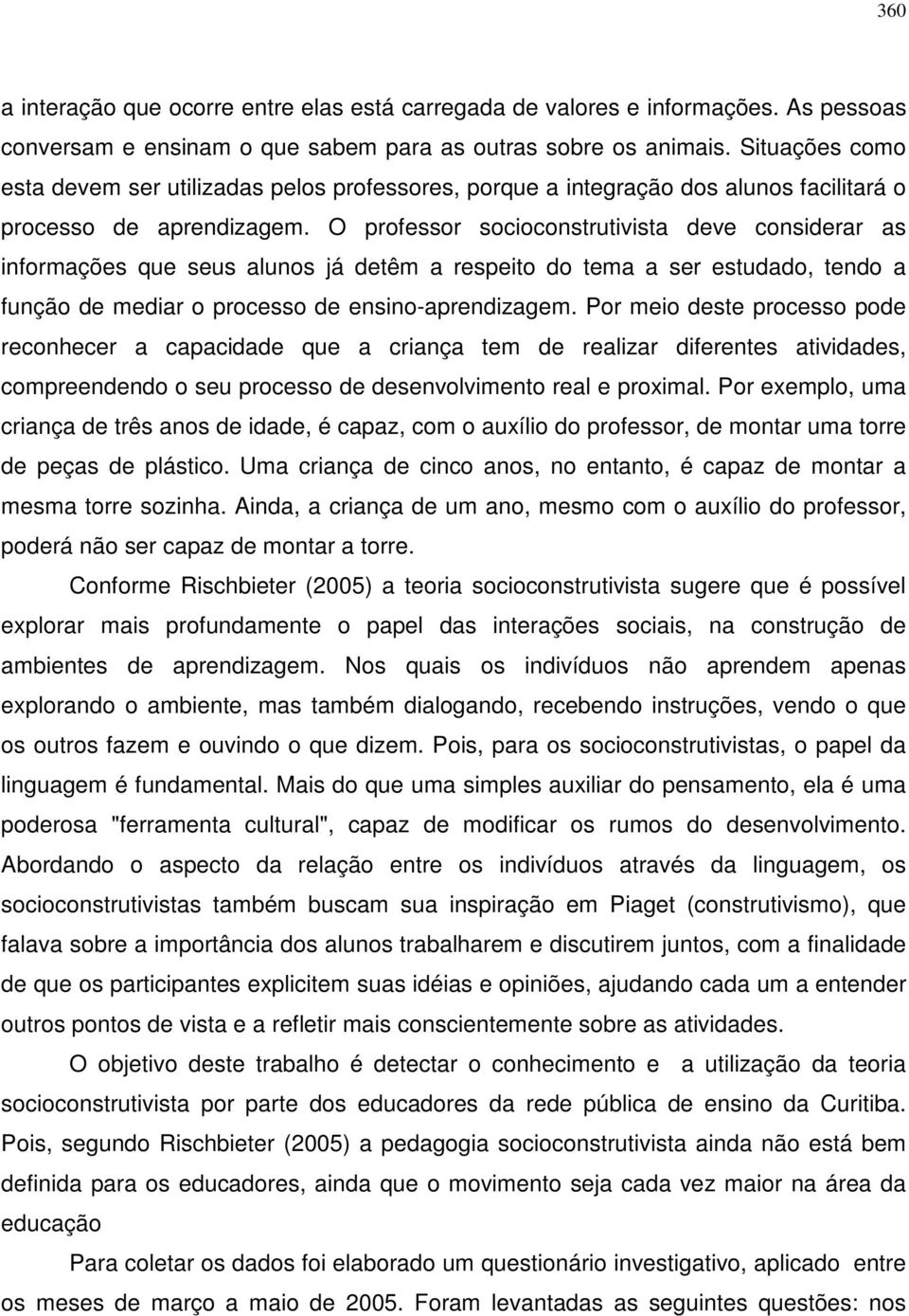 O professor socioconstrutivista deve considerar as informações que seus alunos já detêm a respeito do tema a ser estudado, tendo a função de mediar o processo de ensino-aprendizagem.