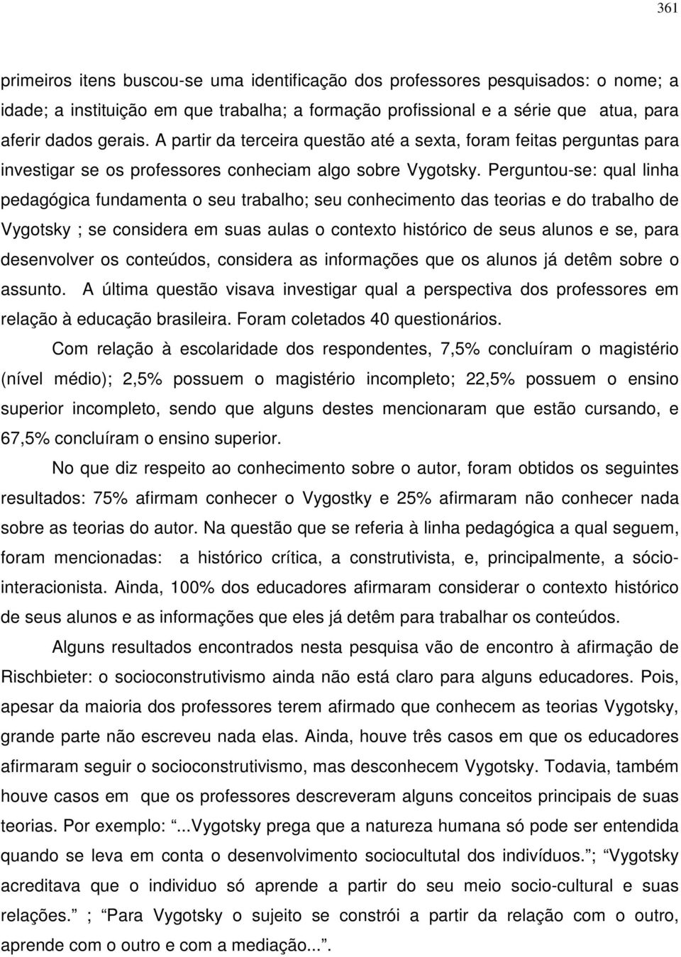 Perguntou-se: qual linha pedagógica fundamenta o seu trabalho; seu conhecimento das teorias e do trabalho de Vygotsky ; se considera em suas aulas o contexto histórico de seus alunos e se, para