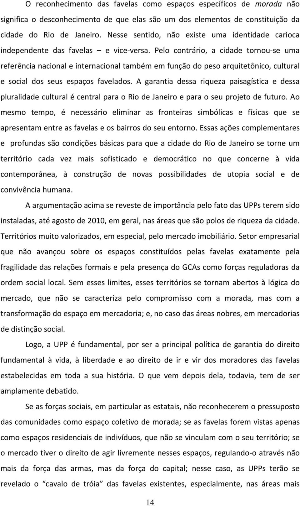 Pelo contrário, a cidade tornou se uma referência nacional e internacional também em função do peso arquitetônico, cultural e social dos seus espaços favelados.