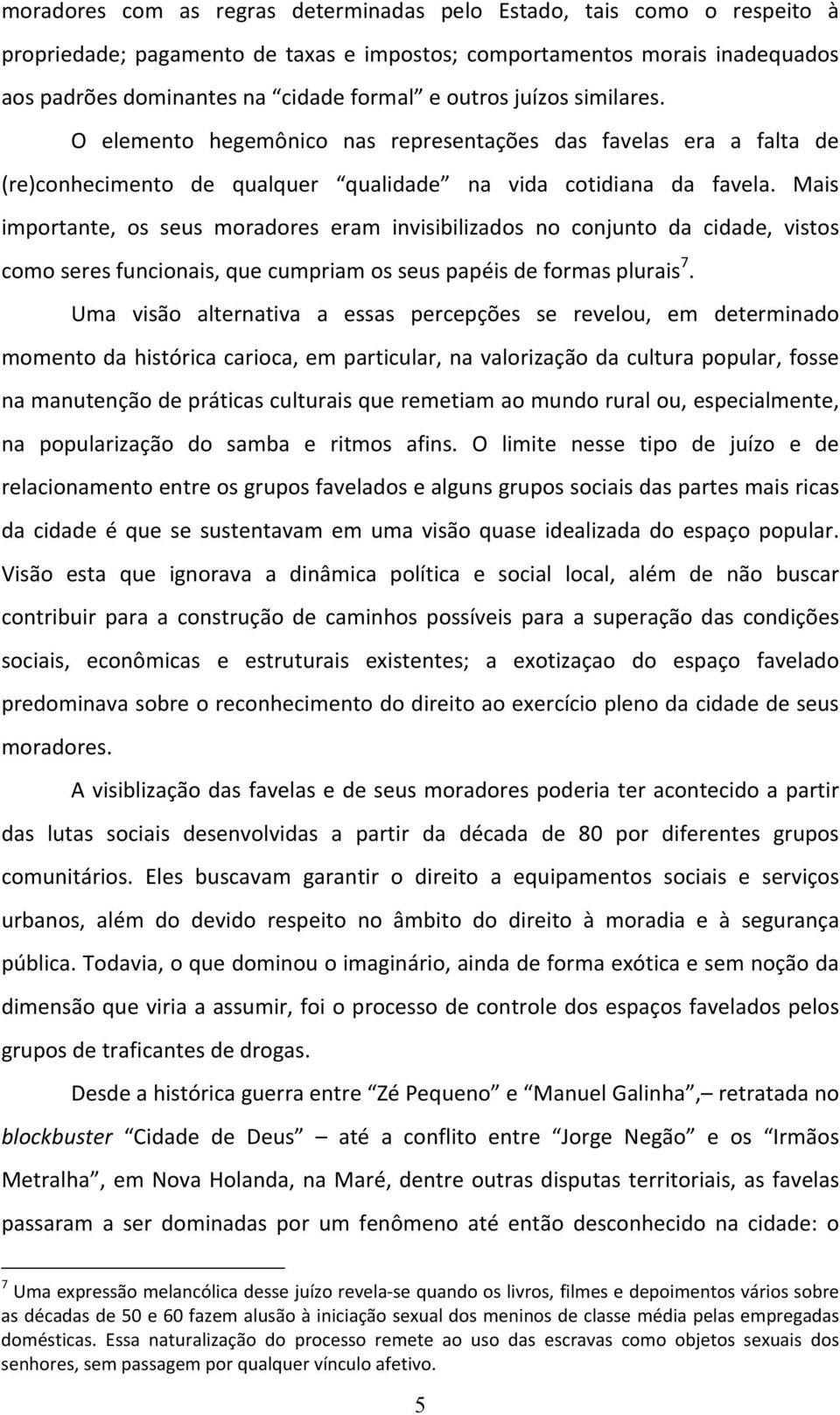 Mais importante, os seus moradores eram invisibilizados no conjunto da cidade, vistos como seres funcionais, que cumpriam os seus papéis de formas plurais 7.